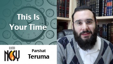 Parshat Teruma – This Is Your Time – Rabbi Mordechai Burg, NCSY Kollel & LI NCSY alum